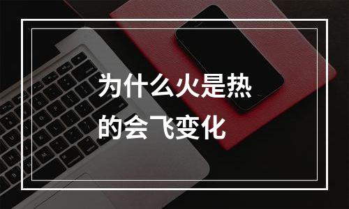 为什么火是热的会飞变化