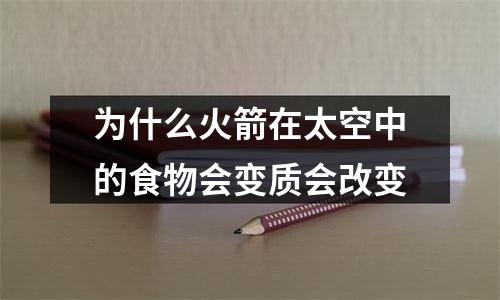 为什么火箭在太空中的食物会变质会改变