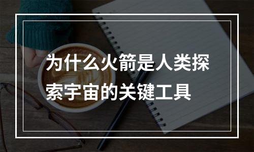 为什么火箭是人类探索宇宙的关键工具