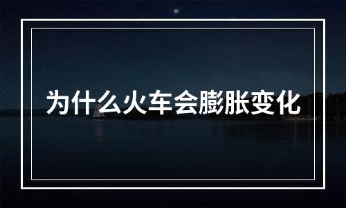为什么火车会膨胀变化