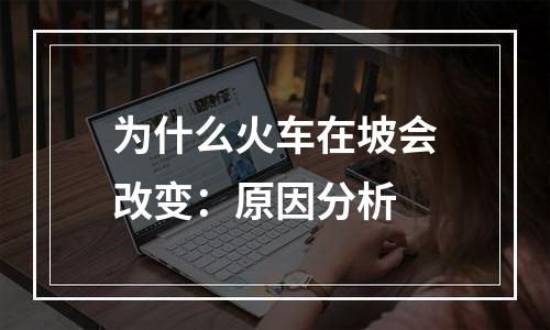 为什么火车在坡会改变：原因分析