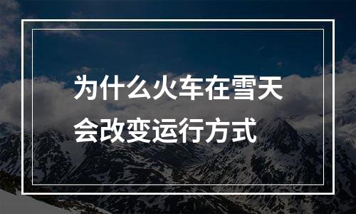 为什么火车在雪天会改变运行方式