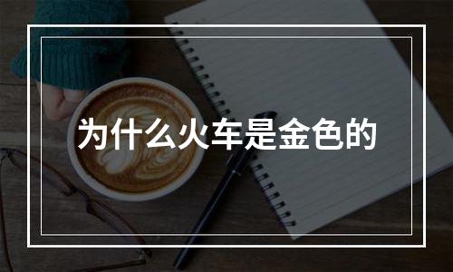 为什么火车是金色的