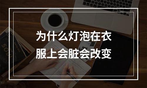 为什么灯泡在衣服上会脏会改变