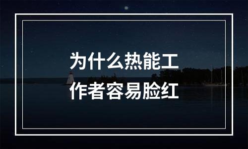 为什么热能工作者容易脸红