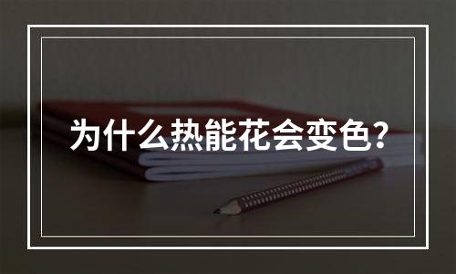 为什么热能花会变色？