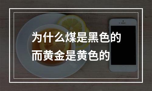 为什么煤是黑色的而黄金是黄色的