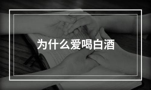 为什么爱喝白酒