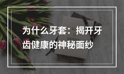 为什么牙套：揭开牙齿健康的神秘面纱