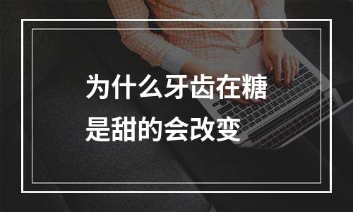 为什么牙齿在糖是甜的会改变