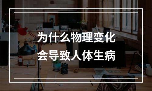 为什么物理变化会导致人体生病