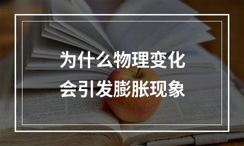 为什么物理变化会引发膨胀现象