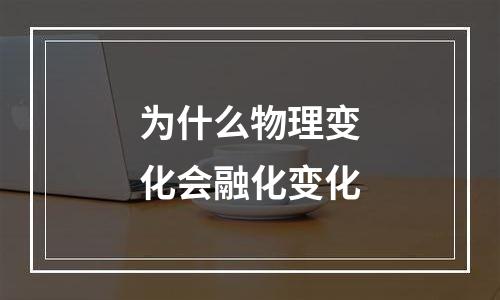 为什么物理变化会融化变化