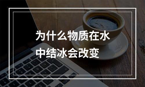 为什么物质在水中结冰会改变