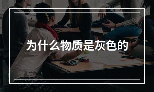 为什么物质是灰色的