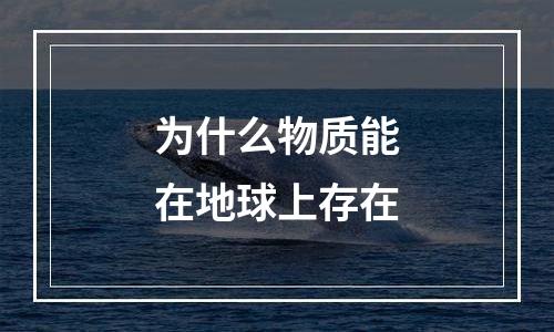 为什么物质能在地球上存在
