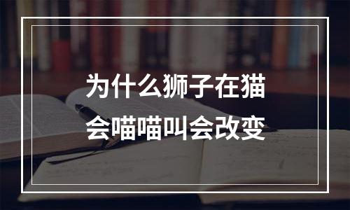 为什么狮子在猫会喵喵叫会改变