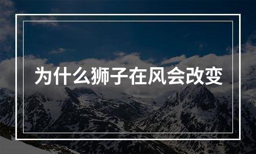 为什么狮子在风会改变