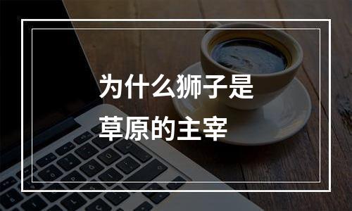 为什么狮子是草原的主宰