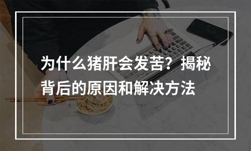 为什么猪肝会发苦？揭秘背后的原因和解决方法