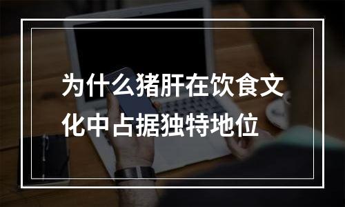 为什么猪肝在饮食文化中占据独特地位