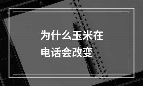 为什么玉米在电话会改变