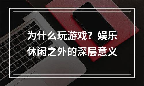 为什么玩游戏？娱乐休闲之外的深层意义