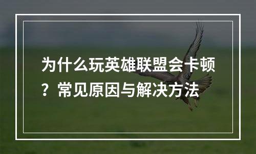 为什么玩英雄联盟会卡顿？常见原因与解决方法