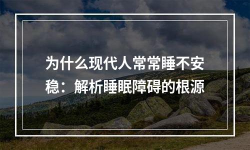 为什么现代人常常睡不安稳：解析睡眠障碍的根源