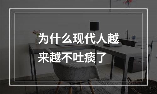 为什么现代人越来越不吐痰了