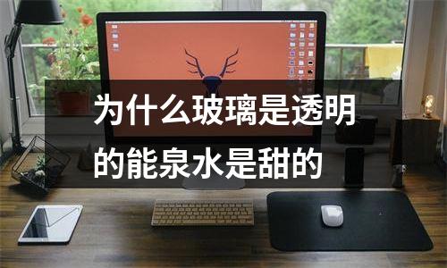 为什么玻璃是透明的能泉水是甜的