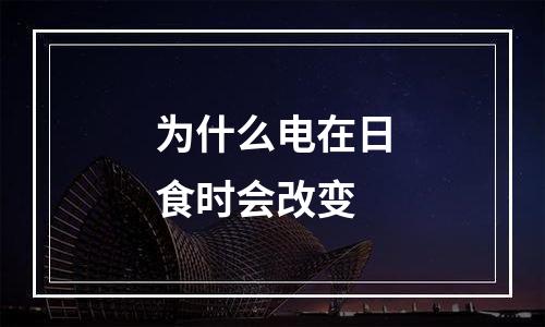 为什么电在日食时会改变
