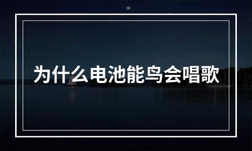 为什么电池能鸟会唱歌
