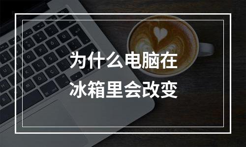 为什么电脑在冰箱里会改变