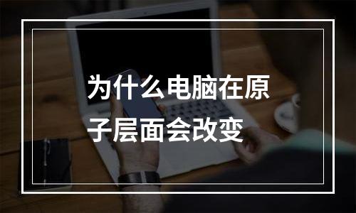 为什么电脑在原子层面会改变