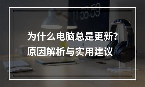 为什么电脑总是更新？原因解析与实用建议