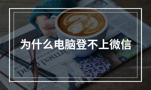 为什么电脑登不上微信