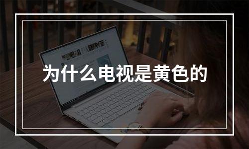 为什么电视是黄色的