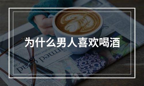 为什么男人喜欢喝酒