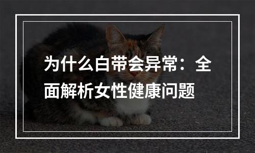 为什么白带会异常：全面解析女性健康问题
