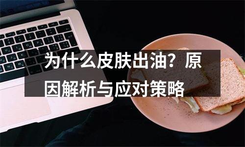 为什么皮肤出油？原因解析与应对策略