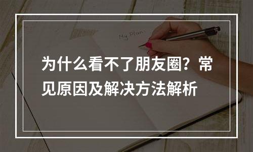 为什么看不了朋友圈？常见原因及解决方法解析