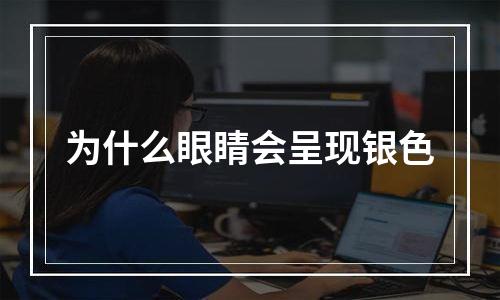 为什么眼睛会呈现银色
