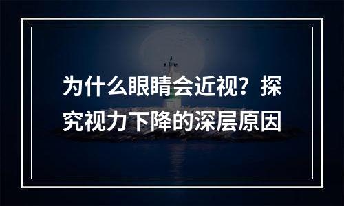 为什么眼睛会近视？探究视力下降的深层原因