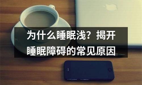 为什么睡眠浅？揭开睡眠障碍的常见原因
