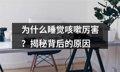 为什么睡觉咳嗽厉害？揭秘背后的原因