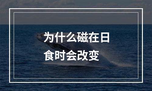 为什么磁在日食时会改变
