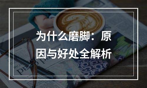 为什么磨脚：原因与好处全解析