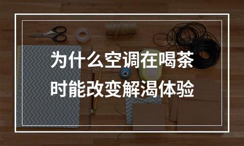 为什么空调在喝茶时能改变解渴体验