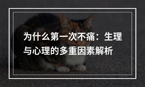 为什么第一次不痛：生理与心理的多重因素解析